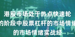 港股市场处于热点快速轮动时期的阶段中股票杠杆的市场情绪实战经