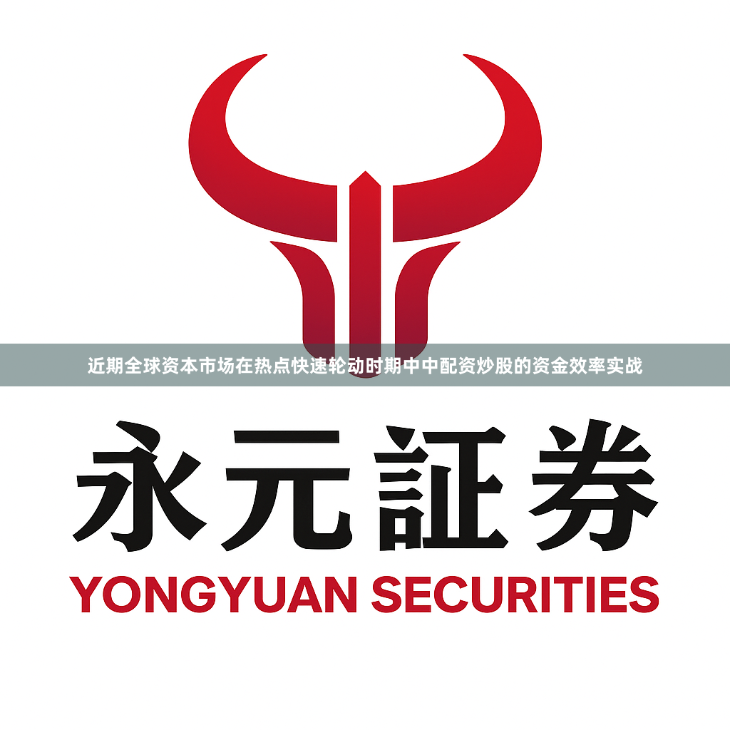 近期全球资本市场在热点快速轮动时期中中配资炒股的资金效率实战