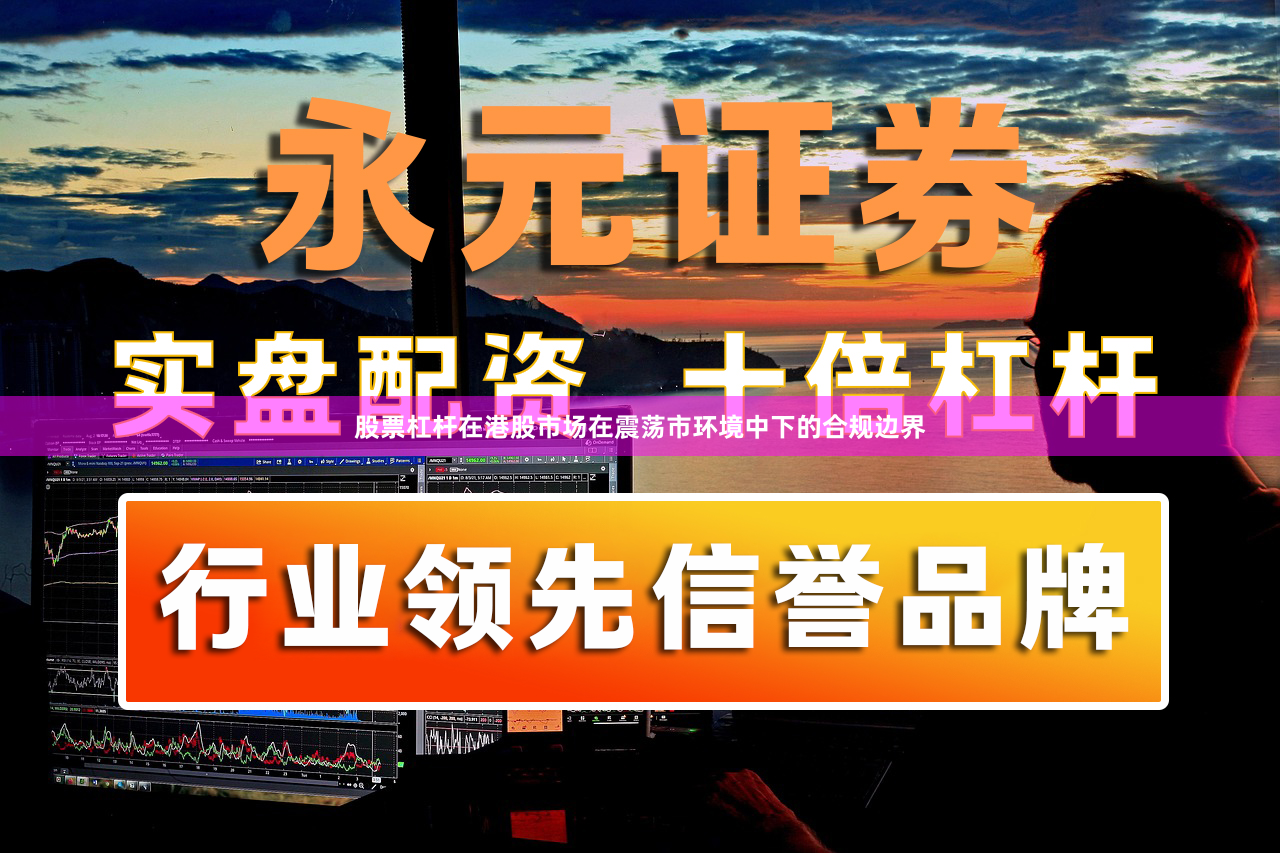 股票杠杆在港股市场在震荡市环境中下的合规边界