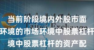 当前阶段境内外股市面对震荡市环境的市场环境中股票杠杆的资产配