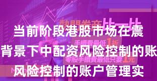当前阶段港股市场在震荡市环境背景下中配资风险控制的账户管理实