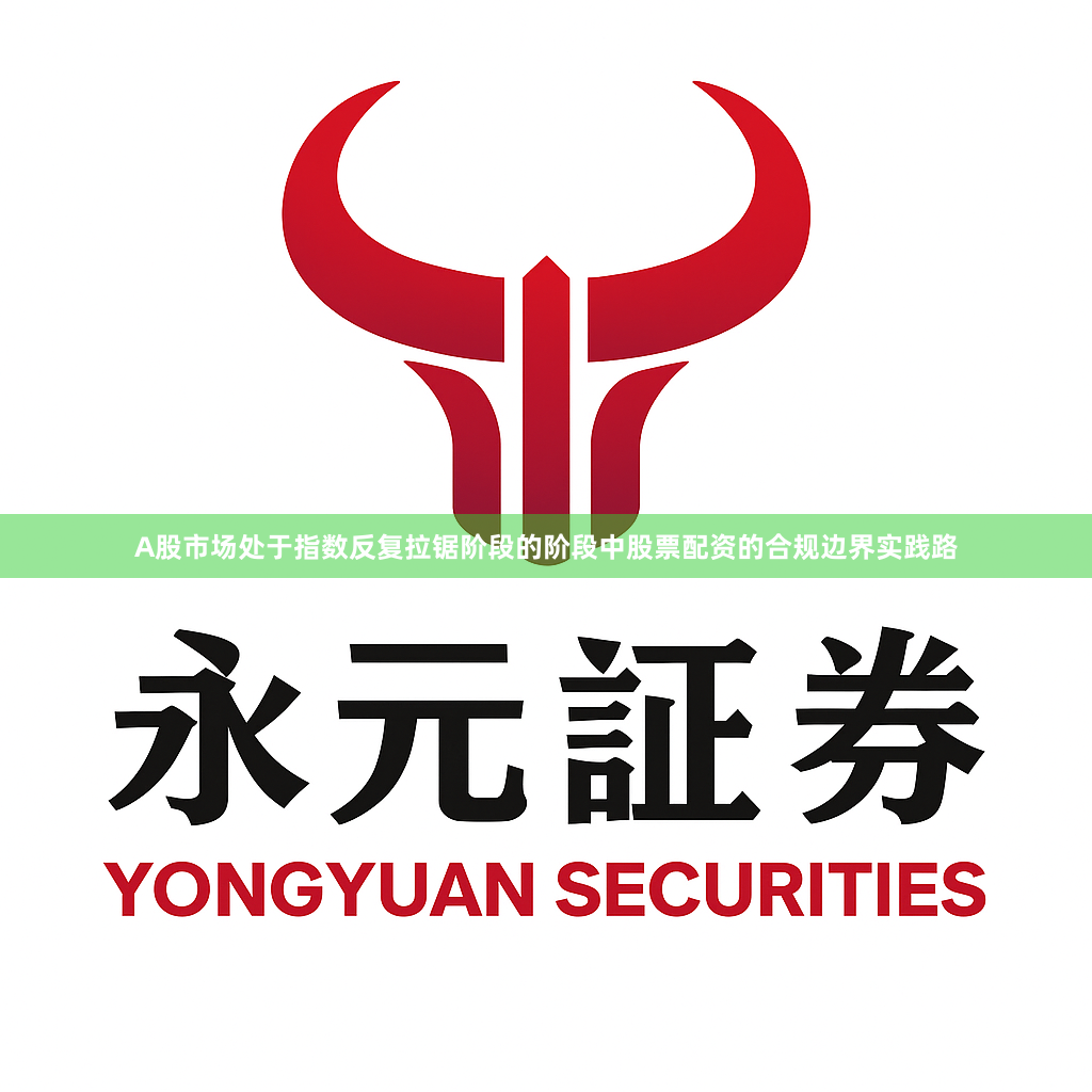 A股市场处于指数反复拉锯阶段的阶段中股票配资的合规边界实践路