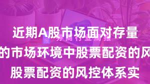 近期A股市场面对存量博弈格局的市场环境中股票配资的风控体系实