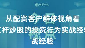 从配资客户群体视角看杠杆炒股的投资行为实战经验
