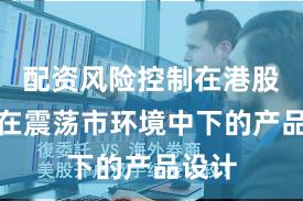 配资风险控制在港股市场在震荡市环境中下的产品设计