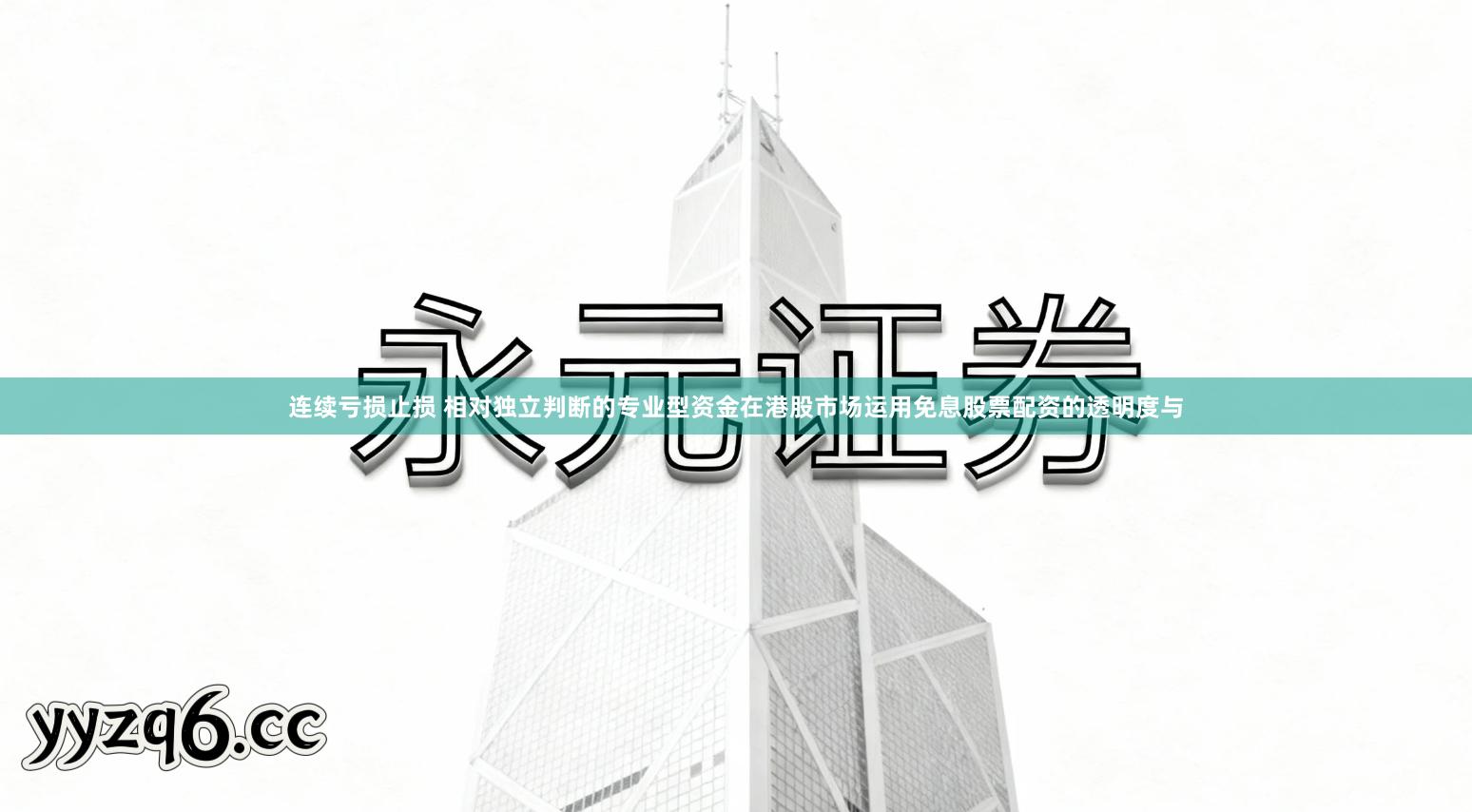 连续亏损止损 相对独立判断的专业型资金在港股市场运用免息股票配资的透明度与