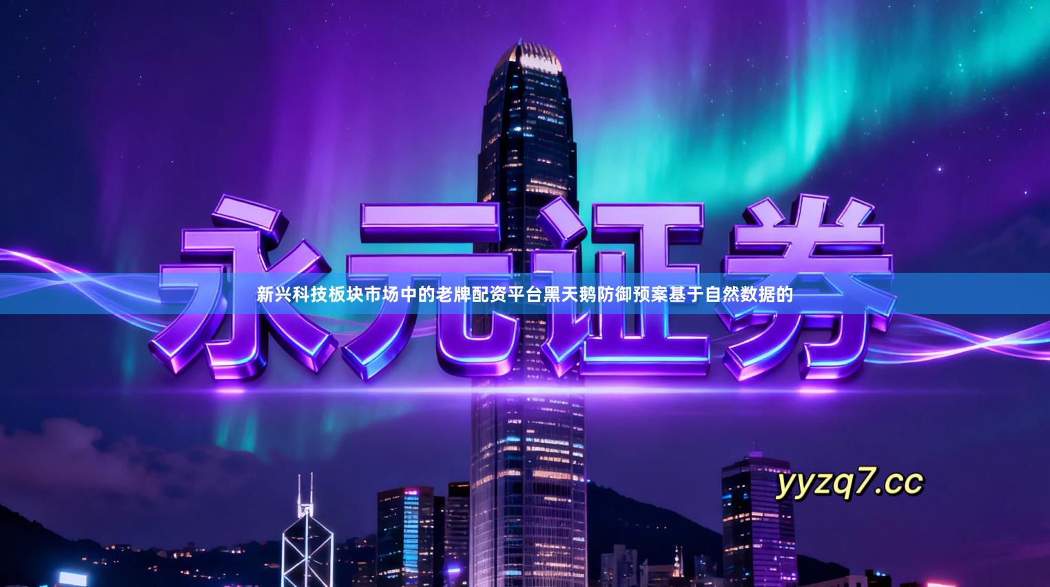 新兴科技板块市场中的老牌配资平台黑天鹅防御预案基于自然数据的