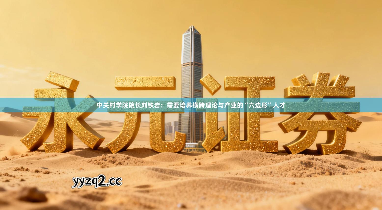 中关村学院院长刘铁岩：需要培养横跨理论与产业的“六边形”人才